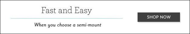 Fast and Easy |  When you choose a semi-mount